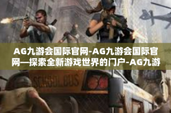 AG九游会国际官网-AG九游会国际官网—探索全新游戏世界的门户-AG九游会国际官网