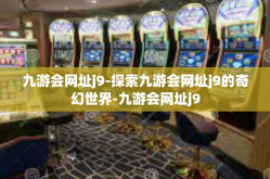 九游会网址j9-探索九游会网址j9的奇幻世界-九游会网址j9