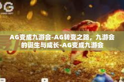 AG变成九游会-AG转变之路，九游会的诞生与成长-AG变成九游会