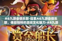 AG九游会俱乐部-探索AG九游会俱乐部，体验独特的游戏文化魅力-AG九游会俱乐部