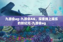 九游会ag-九游会AG，探索线上娱乐的新纪元-九游会ag