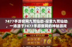 7477手游官网九荒仙劫-探索九荒仙劫，一场源于7477手游官网的神秘游戏之旅-7477手游官网九荒仙劫