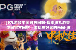 j9九游会中国官方网站-探索j9九游会中国官方网站—游戏爱好者的乐园-j9九游会中国官方网站