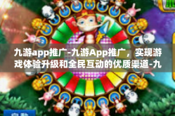 九游app推广-九游App推广，实现游戏体验升级和全民互动的优质渠道-九游app推广