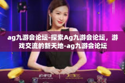 ag九游会论坛-探索Ag九游会论坛，游戏交流的新天地-ag九游会论坛
