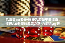 九游会ag老哥-揭秘九游会中的传奇，探寻AG老哥的风采之路-九游会ag老哥