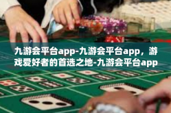 九游会平台app-九游会平台app，游戏爱好者的首选之地-九游会平台app