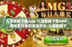 九游官网下载app-九游官网下载APP，游戏爱好者的首选平台-九游官网下载app
