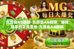 九游会AG群聊-九游会AG群聊，游戏玩家的交流圣地-九游会AG群聊