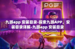 九游app 安装目录-探索九游APP，安装目录详解-九游app 安装目录