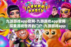 九游游戏app官网-九游游戏app官网，探索游戏世界的门户-九游游戏app官网