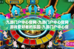 九游门户中心官网-九游门户中心官网，游戏爱好者的乐园-九游门户中心官网