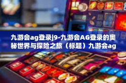 九游会ag登录j9-九游会AG登录的奥秘世界与探险之旅（标题）九游会ag登录j9