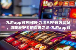 九游app官方网站-九游APP官方网站，游戏爱好者的首选之地-九游app官方网站