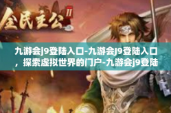 九游会j9登陆入口-九游会J9登陆入口，探索虚拟世界的门户-九游会j9登陆入口