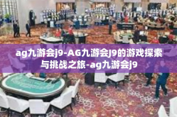 ag九游会j9-AG九游会J9的游戏探索与挑战之旅-ag九游会j9