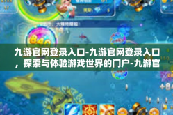 九游官网登录入口-九游官网登录入口，探索与体验游戏世界的门户-九游官网登录入口