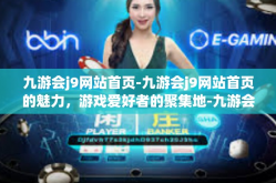 九游会j9网站首页-九游会j9网站首页的魅力，游戏爱好者的聚集地-九游会j9网站首页
