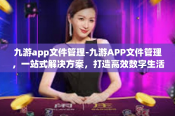 九游app文件管理-九游APP文件管理，一站式解决方案，打造高效数字生活体验-九游app文件管理