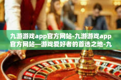 九游游戏app官方网站-九游游戏app官方网站—游戏爱好者的首选之地-九游游戏app官方网站