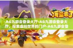 AG九游会登录大厅-AG九游会登录大厅，探索虚拟世界的门户-AG九游会登录大厅
