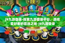 j9九游登录-探索九游登录平台，游戏爱好者的首选之地-j9九游登录