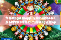 九游会ag正版app-探索九游会AG正版APP的独特魅力-九游会ag正版app