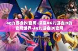 ag九游会j9|官网-探索AG九游会J9的官网世界-ag九游会j9|官网