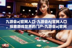 九游会aj官网入口-九游会AJ官网入口，探索游戏世界的门户-九游会aj官网入口