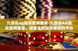 九游会ag娱乐官网登录-九游会AG娱乐官网登录，探索全新娱乐体验的平台-九游会ag娱乐官网登录