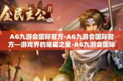 AG九游会国际官方-AG九游会国际官方—游戏界的璀璨之星-AG九游会国际官方