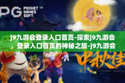 j9九游会登录入口首页-探索j9九游会，登录入口首页的神秘之旅-j9九游会登录入口首页