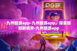 九州酷游app-九州酷游app，探索旅游新境界-九州酷游app
