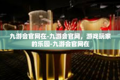 九游会官网在-九游会官网，游戏玩家的乐园-九游会官网在
