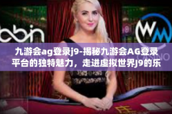 九游会ag登录j9-揭秘九游会AG登录平台的独特魅力，走进虚拟世界J9的乐趣-九游会ag登录j9