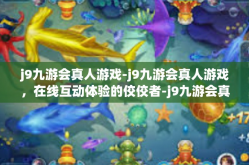 j9九游会真人游戏-j9九游会真人游戏，在线互动体验的佼佼者-j9九游会真人游戏