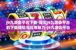 j9九游会平台下载-探究J9九游会平台的下载体验与应用魅力-j9九游会平台下载