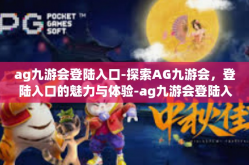 ag九游会登陆入口-探索AG九游会，登陆入口的魅力与体验-ag九游会登陆入口