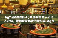 Ag九游会登录-Ag九游会的数字化进入之路，便捷登录体验的新纪元-Ag九游会登录