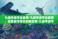 九游手游平台官网-九游手游平台官网，探索数字娱乐的新世界-九游手游平台官网