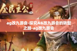 ag改九游会-探究AG改九游会的转型之路-ag改九游会