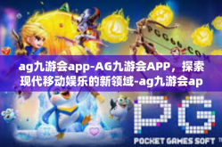 ag九游会app-AG九游会APP，探索现代移动娱乐的新领域-ag九游会app