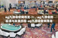 ag九游会官网尊龙-一、ag九游会的起源与发展历程-ag九游会官网尊龙