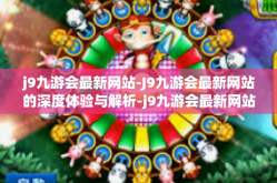 j9九游会最新网站-J9九游会最新网站的深度体验与解析-j9九游会最新网站