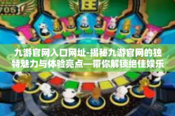 九游官网入口网址-揭秘九游官网的独特魅力与体验亮点—带你解锁绝佳娱乐互动的大门-九游官网入口网址