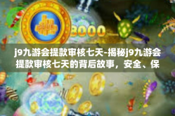 j9九游会提款审核七天-揭秘j9九游会提款审核七天的背后故事，安全、保障与用户体验的完美结合。j9九游会提款审核七天