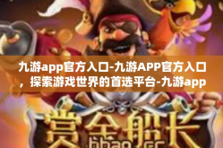 九游app官方入口-九游APP官方入口，探索游戏世界的首选平台-九游app官方入口