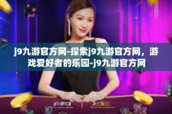 j9九游官方网-探索j9九游官方网，游戏爱好者的乐园-j9九游官方网