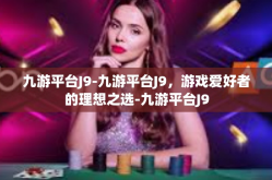九游平台J9-九游平台J9，游戏爱好者的理想之选-九游平台J9