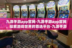 九游手游app官网-九游手游app官网，探索游戏世界的首选平台-九游手游app官网